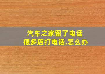 汽车之家留了电话 很多店打电话,怎么办